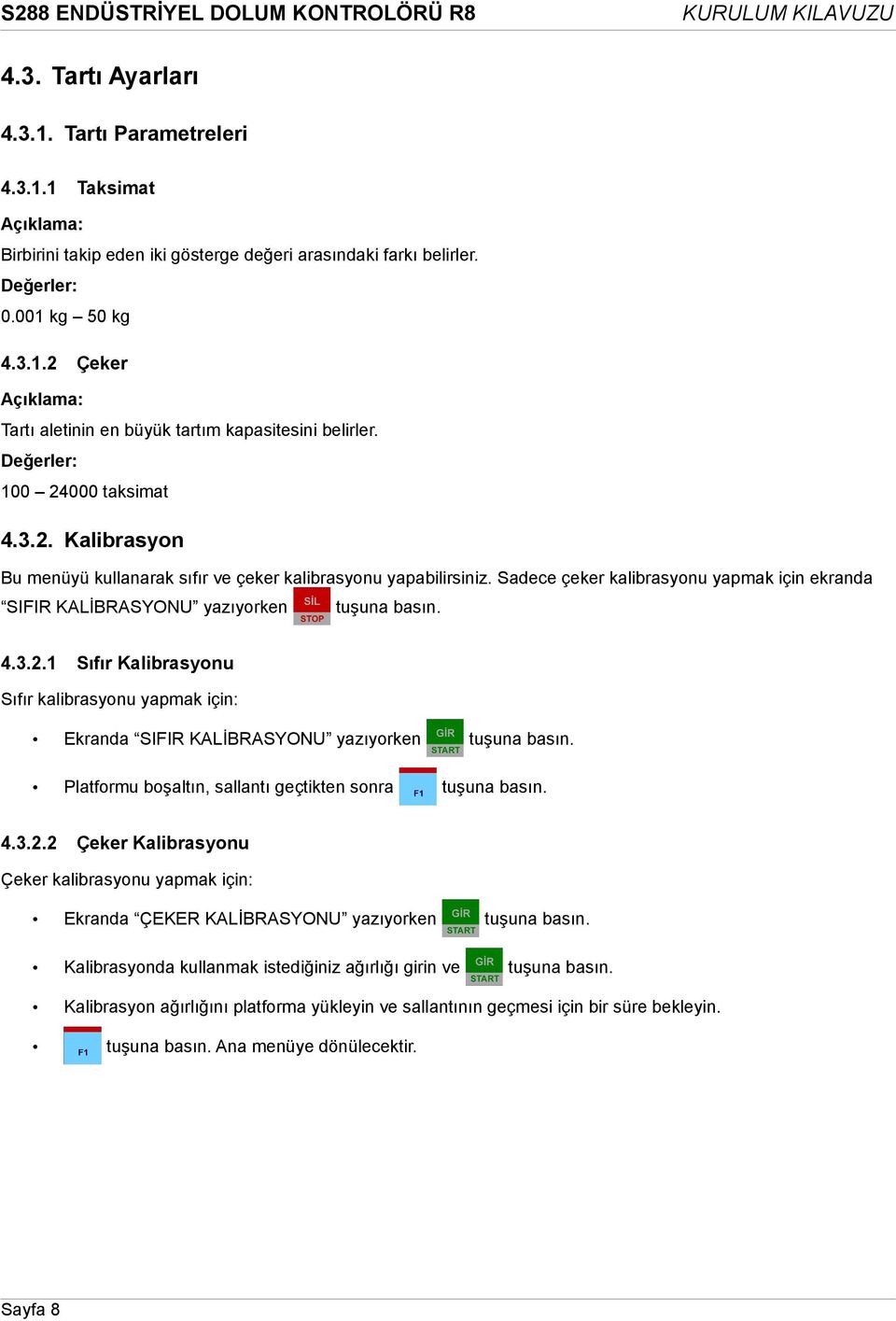 Platformu boşaltın, sallantı geçtikten sonra tuşuna basın. 4.3.2.2 Çeker Kalibrasyonu Çeker kalibrasyonu yapmak için: Ekranda ÇEKER KALİBRASYONU yazıyorken tuşuna basın.