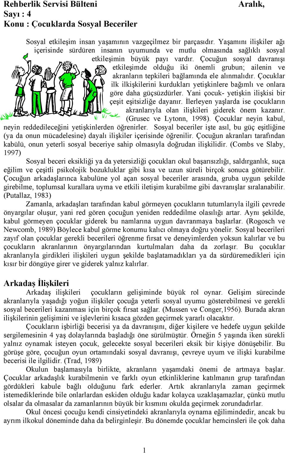 Çocuğun sosyal davranışı etkileşimde olduğu iki önemli grubun; ailenin ve akranların tepkileri bağlamında ele alınmalıdır.