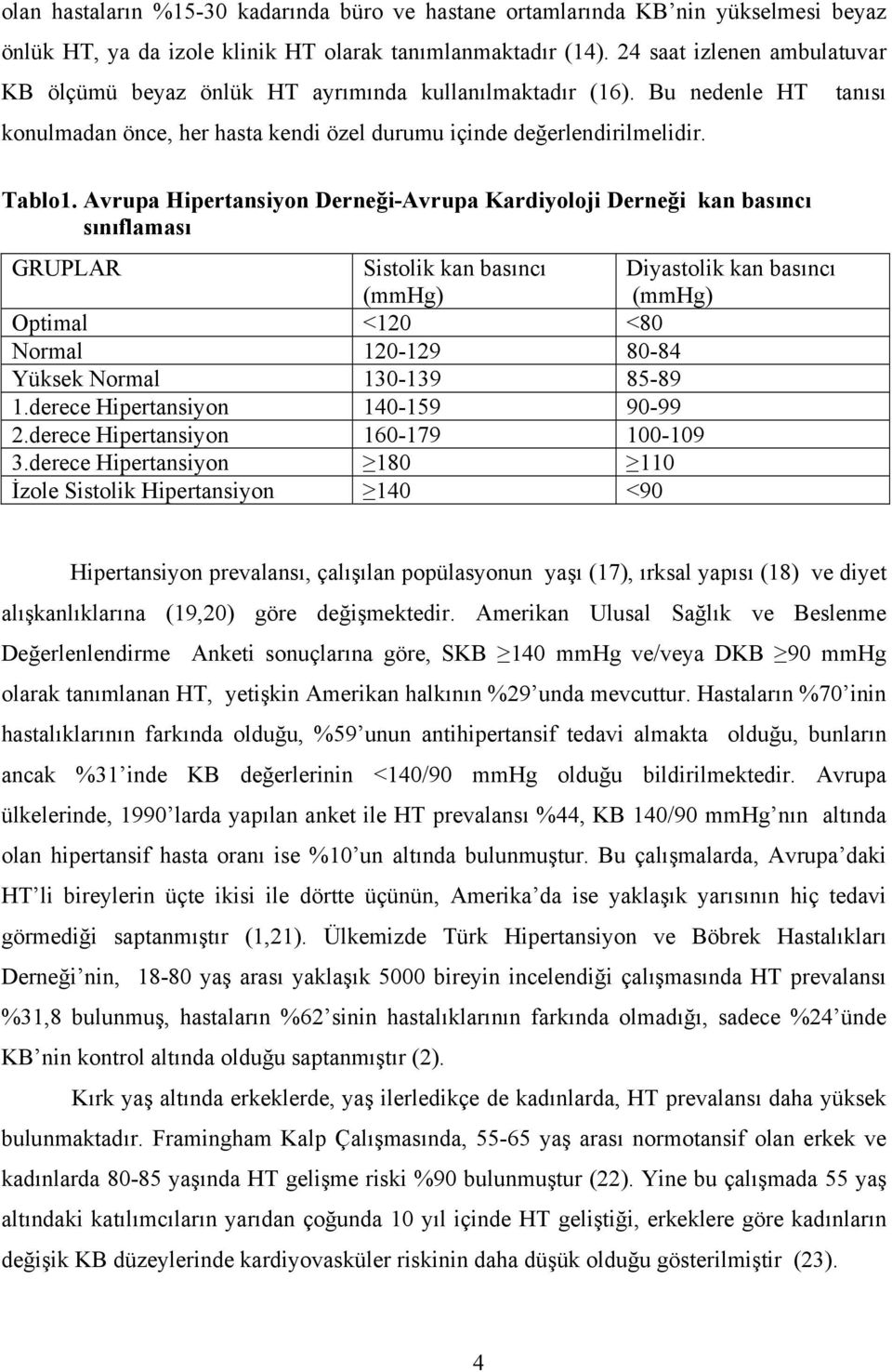 Avrupa Hipertansiyon Derneği-Avrupa Kardiyoloji Derneği kan basıncı sınıflaması GRUPLAR Sistolik kan basıncı (mmhg) Diyastolik kan basıncı (mmhg) Optimal <120 <80 Normal 120-129 80-84 Yüksek Normal