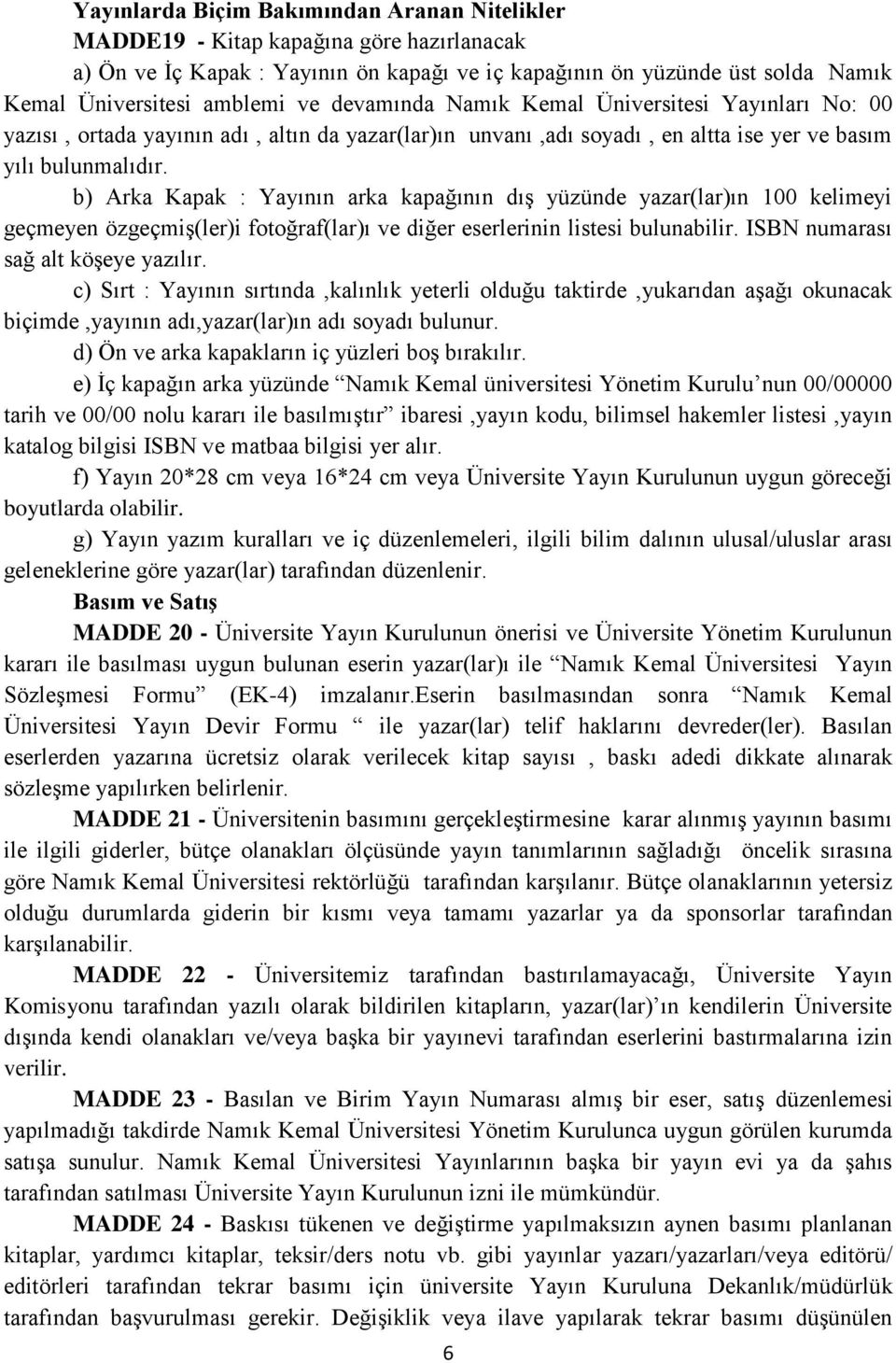 b) Arka Kapak : Yayının arka kapağının dış yüzünde yazar(lar)ın 100 kelimeyi geçmeyen özgeçmiş(ler)i fotoğraf(lar)ı ve diğer eserlerinin listesi bulunabilir. ISBN numarası sağ alt köşeye yazılır.