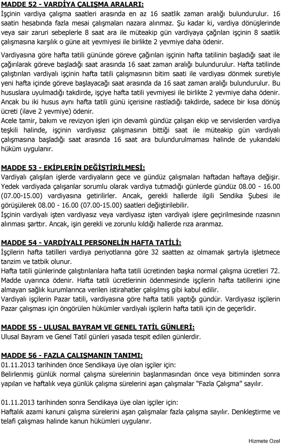 ödenir. Vardiyasına göre hafta tatili gününde göreve çağırılan işçinin hafta tatilinin başladığı saat ile çağırılarak göreve başladığı saat arasında 16 saat zaman aralığı bulundurulur.