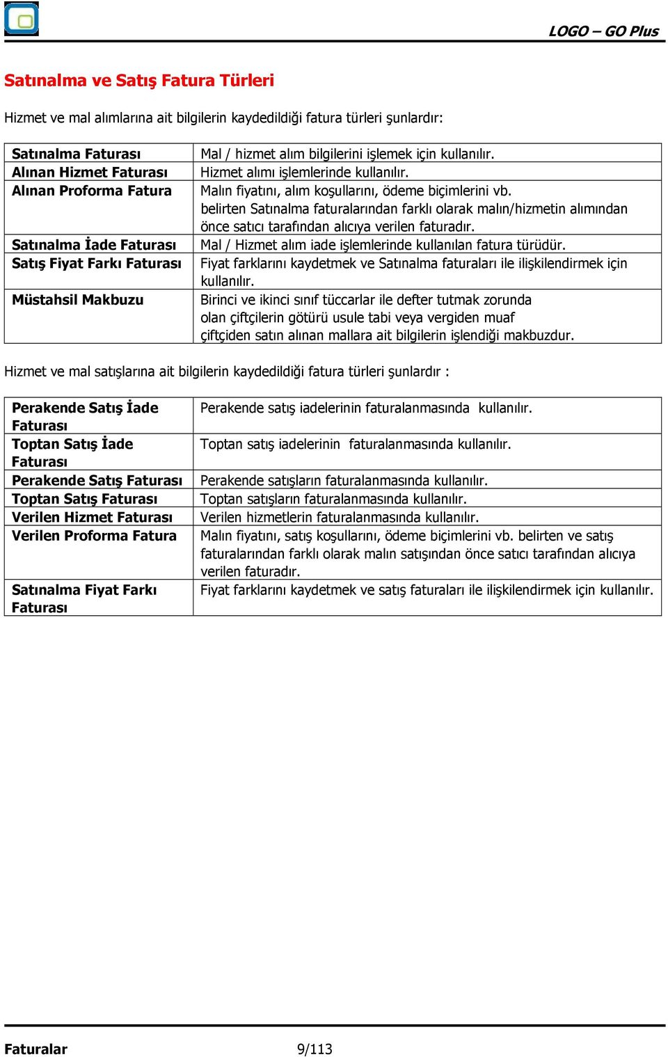 Malın fiyatını, alım koşullarını, ödeme biçimlerini vb. belirten Satınalma faturalarından farklı olarak malın/hizmetin alımından önce satıcı tarafından alıcıya verilen faturadır.