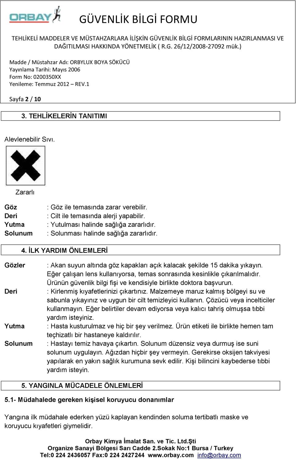 İLK YARDIM ÖNLEMLERİ Gözler Deri Yutma Solunum : Akan suyun altında göz kapakları açık kalacak şekilde 15 dakika yıkayın. Eğer çalışan lens kullanıyorsa, temas sonrasında kesinlikle çıkarılmalıdır.