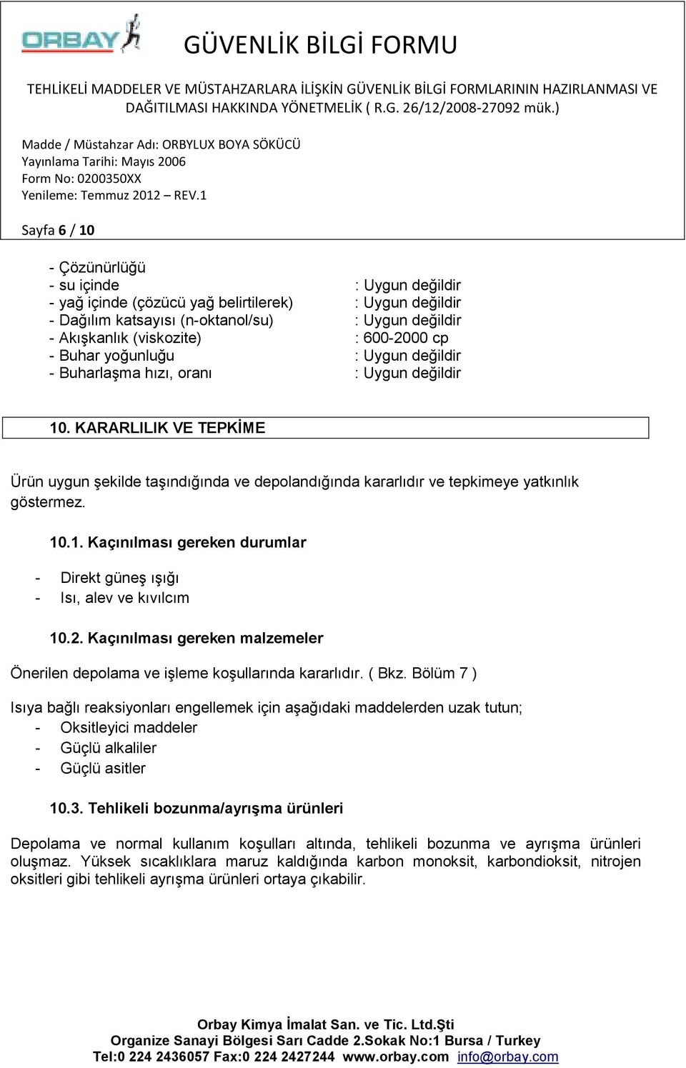 10.1. Kaçınılması gereken durumlar - Direkt güneş ışığı - Isı, alev ve kıvılcım 10.2. Kaçınılması gereken malzemeler Önerilen depolama ve işleme koşullarında kararlıdır. ( Bkz.