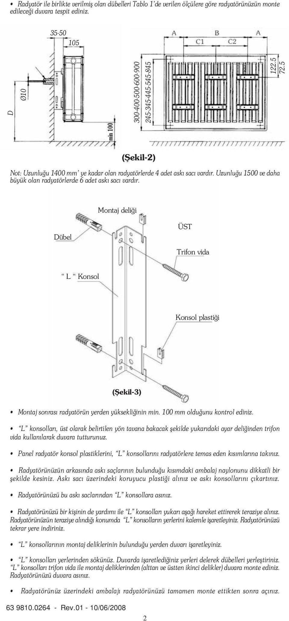 Montaj deli i Dübel ÜST Trifon vida L Konsol Konsol plasti i (fiekil3) Montaj sonras radyatörün yerden yüksekli inin min. mm oldu unu kontrol ediniz.