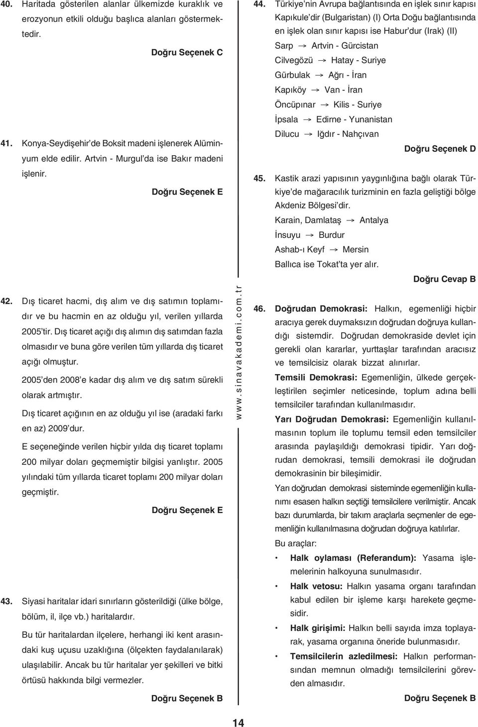 Dış ticret çığı dış lımın dış stımdn fzl olmsıdır ve bun göre verilen tüm yıllrd dış ticret çığı olmuştur. 005 den 008 e kdr dış lım ve dış stım sürekli olrk rtmıştır.