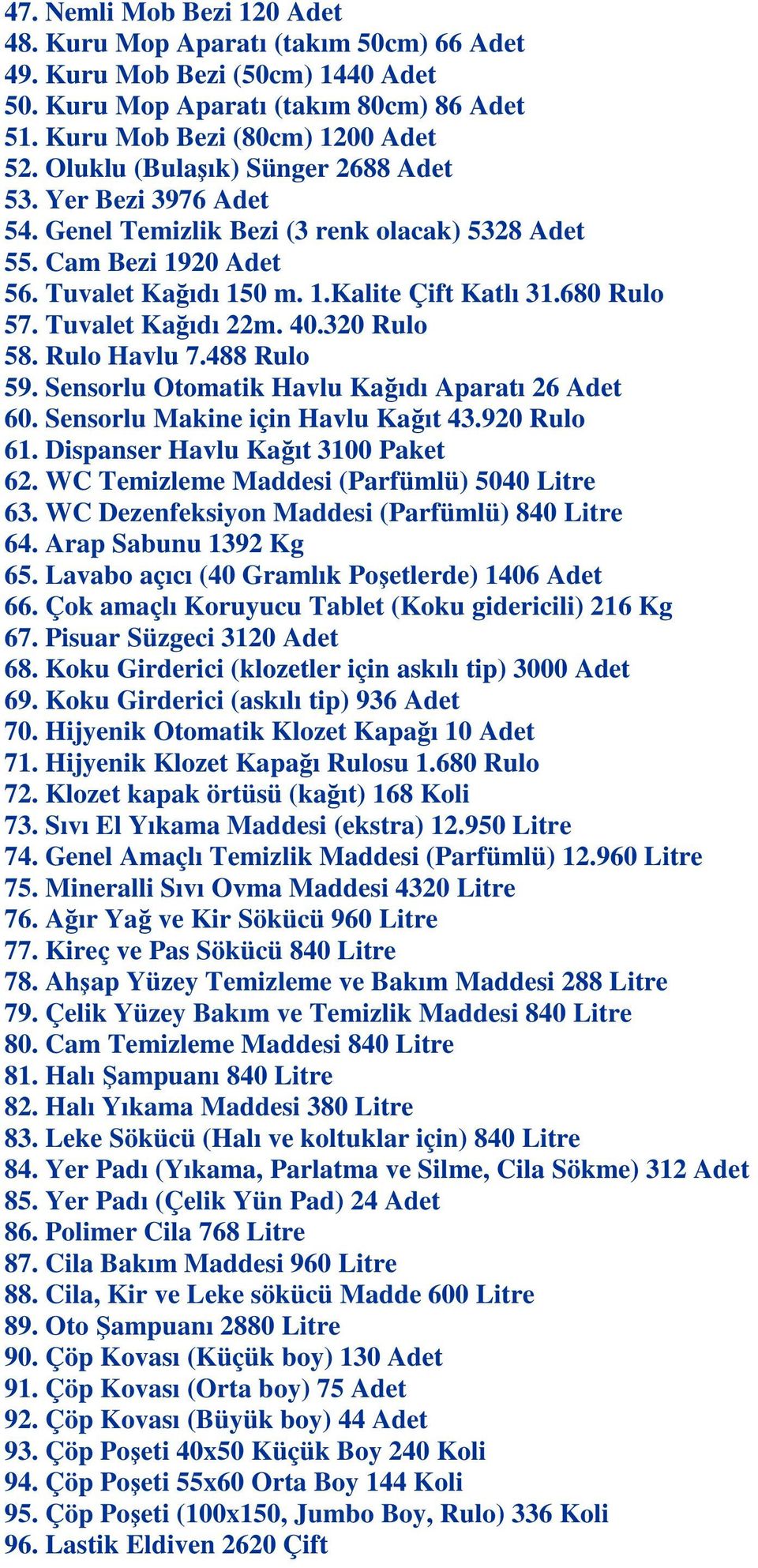 Tuvalet Kağıdı 22m. 40.320 Rulo 58. Rulo Havlu 7.488 Rulo 59. Sensorlu Otomatik Havlu Kağıdı Aparatı 26 Adet 60. Sensorlu Makine için Havlu Kağıt 43.920 Rulo 61. Dispanser Havlu Kağıt 3100 Paket 62.