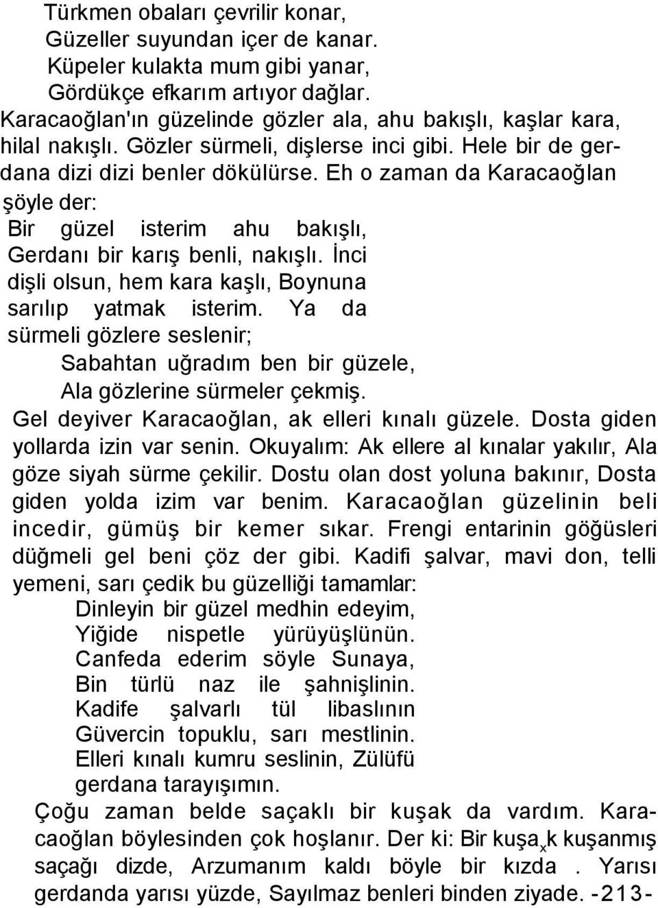 Eh o zaman da Karacaoğlan şöyle der: Bir güzel isterim ahu bakışlı, Gerdanı bir karış benli, nakışlı. İnci dişli olsun, hem kara kaşlı, Boynuna sarılıp yatmak isterim.