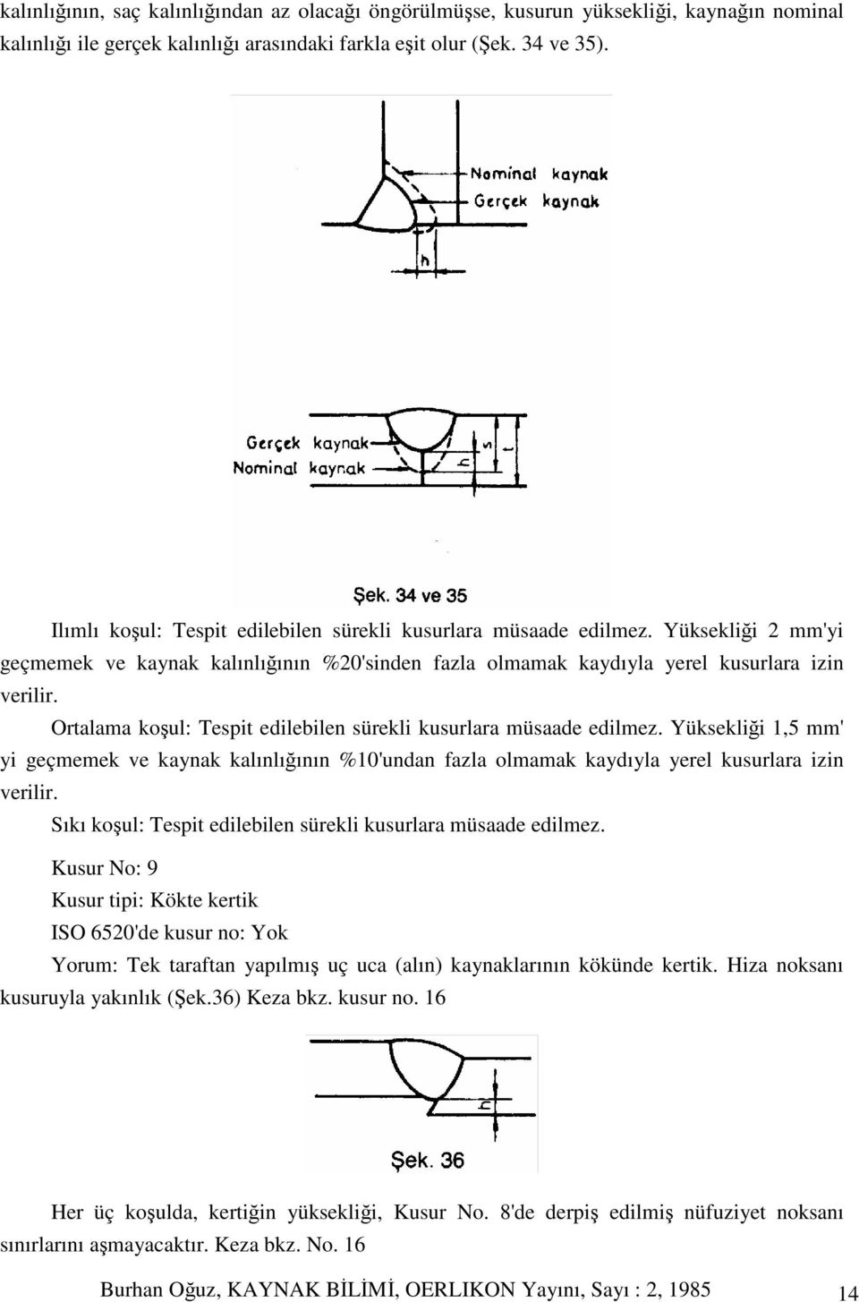 Ortalama koul: Tespit edilebilen sürekli kusurlara müsaade edilmez. Yükseklii 1,5 mm' yi geçmemek ve kaynak kalınlıının %10'undan fazla olmamak kaydıyla yerel kusurlara izin verilir.