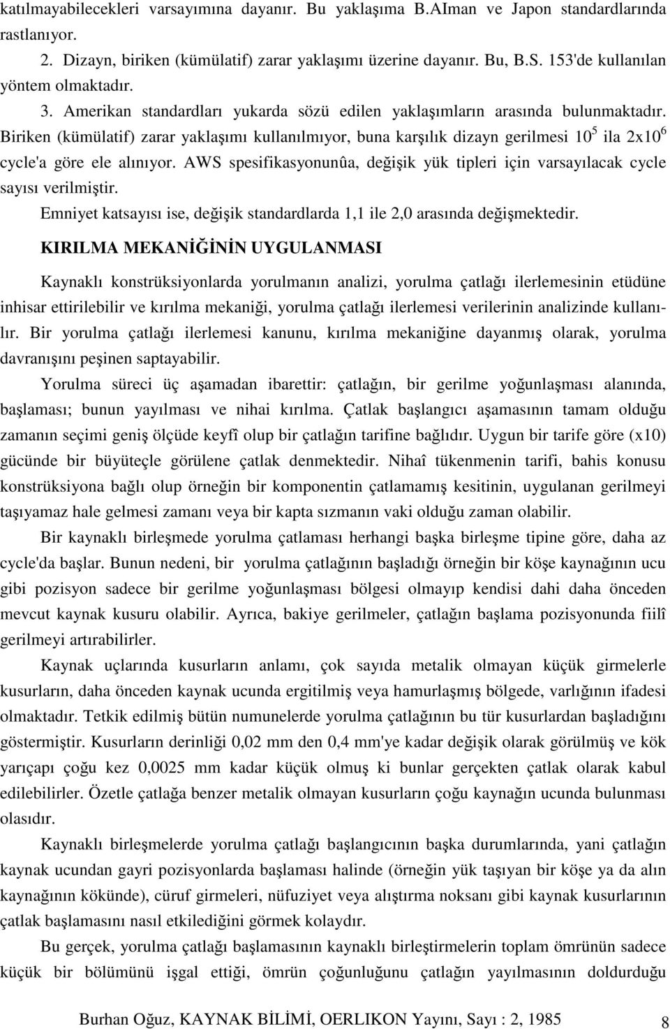 Biriken (kümülatif) zarar yaklaımı kullanılmıyor, buna karılık dizayn gerilmesi 10 5 ila 2x10 6 cycle'a göre ele alınıyor.