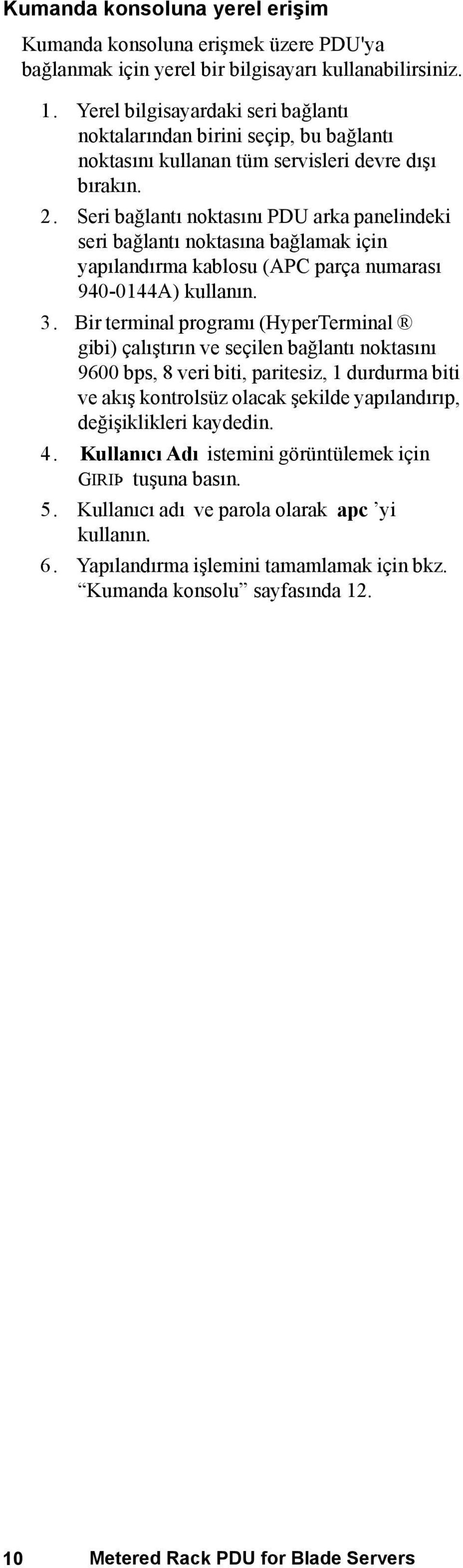 Seri bağlantı noktasını PDU arka panelindeki seri bağlantı noktasına bağlamak için yapılandırma kablosu (APC parça numarası 940-0144A) kullanın. 3.