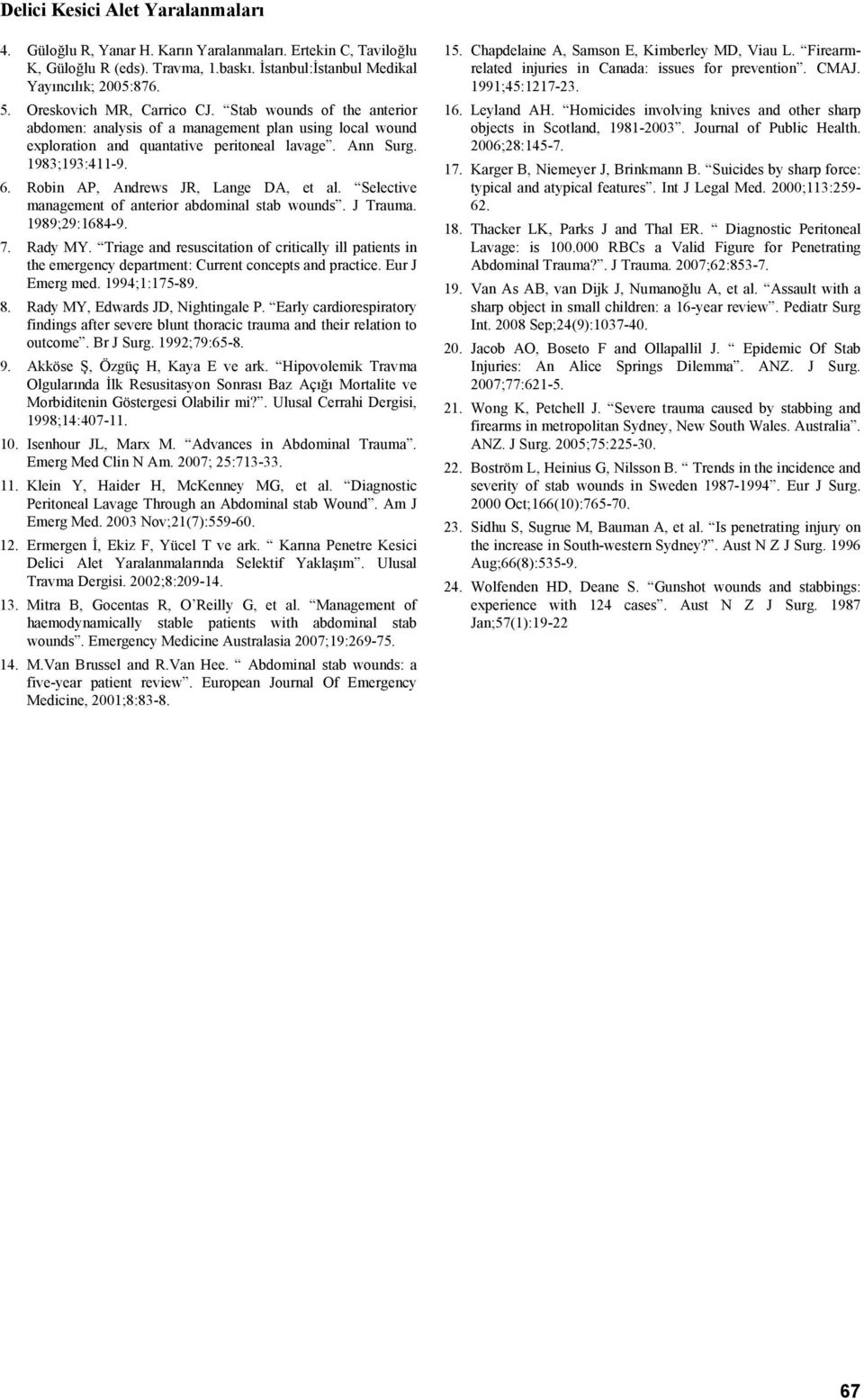 Robin AP, Andrews JR, Lange DA, et al. Selective management of anterior abdominal stab wounds. J Trauma. 1989;29:1684-9. 7. Rady MY.