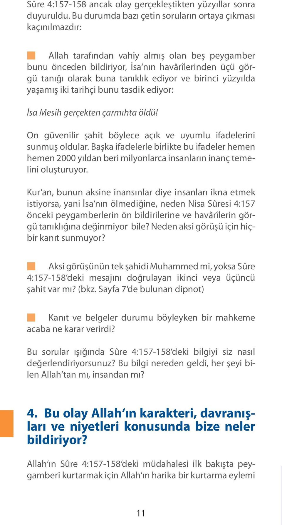 ediyor ve birinci yüzyılda yaşamış iki tarihçi bunu tasdik ediyor: İsa Mesih gerçekten çarmıhta öldü! On güvenilir şahit böylece açık ve uyumlu ifadelerini sunmuş oldular.