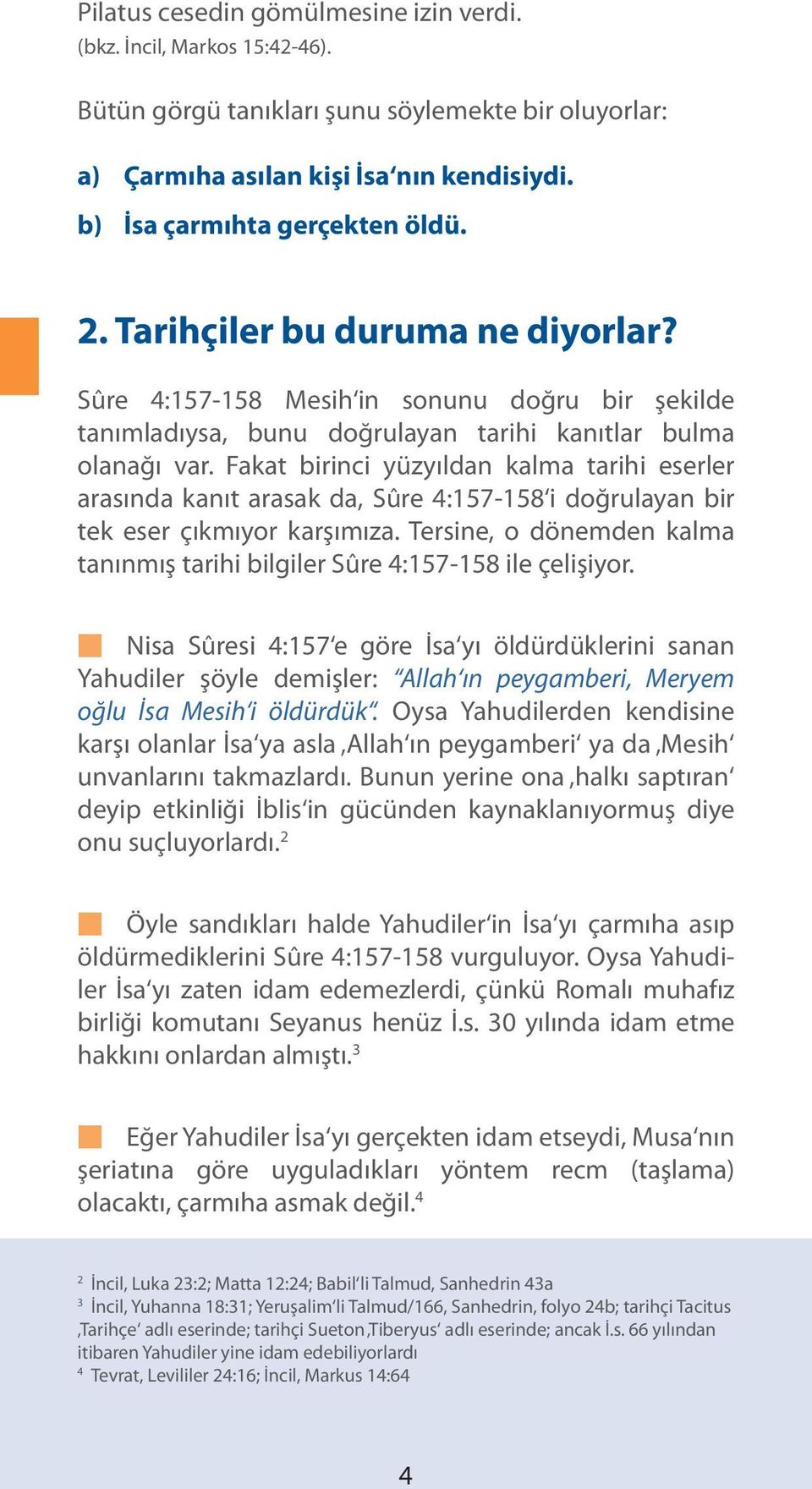 Fakat birinci yüzyıldan kalma tarihi eserler arasında kanıt arasak da, Sûre 4:157-158 i doğrulayan bir tek eser çıkmıyor karşımıza.