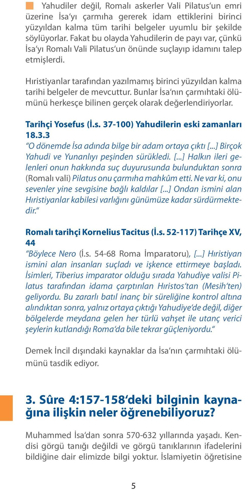 Hıristiyanlar tarafından yazılmamış birinci yüzyıldan kalma tarihi belgeler de mevcuttur. Bunlar İsa nın çarmıhtaki ölümünü herkesçe bilinen gerçek olarak değerlendiriyorlar. Tarihçi Yosefus (İ.s. 37-100) Yahudilerin eski zamanları 18.