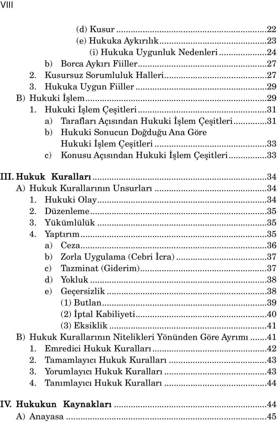 Hukuk Kurallar...34 A) Hukuk Kurallar n n Unsurlar...34 1. Hukuki Olay...34 2. Düzenleme...35 3. Yükümlülük...35 4. Yapt r m...35 a) Ceza...36 b) Zorla Uygulama (Cebri cra)...37 c) Tazminat (Giderim).