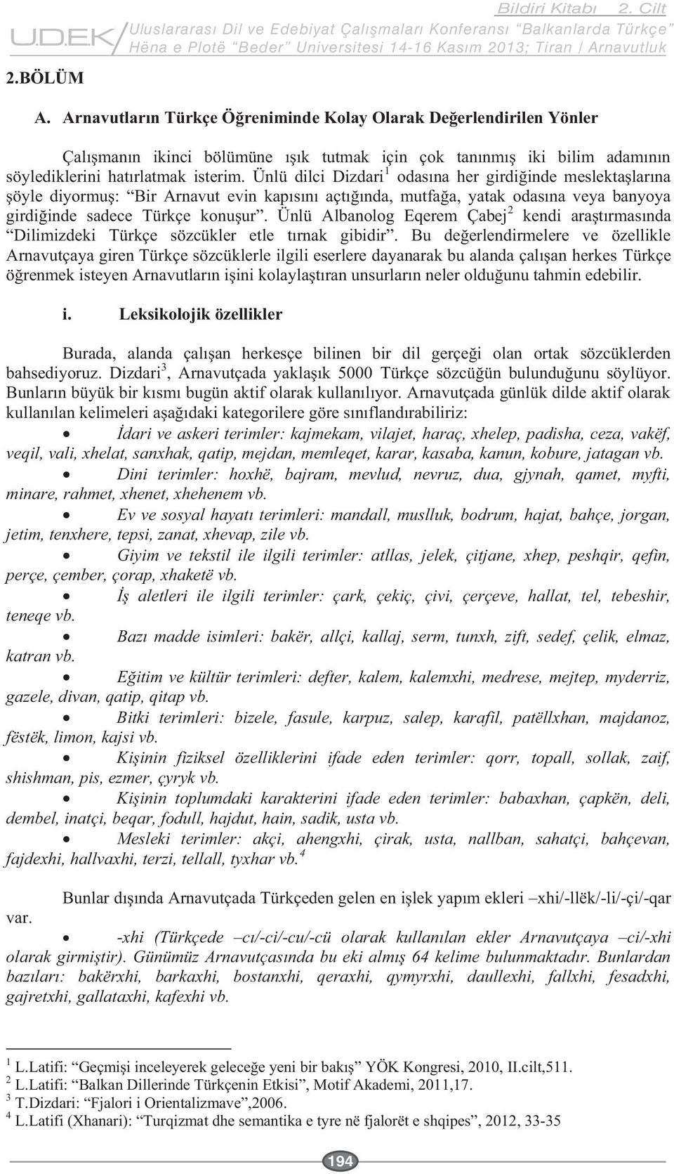 Dini terimler: hoxhë, bajram, mevlud, nevruz, dua, gjynah, qamet, myfti, minare, rahmet, xhenet, xhehenem vb. Ev ve sosyal hayat jetim, tenxhere, tepsi, zanat, xhevap, zile vb.