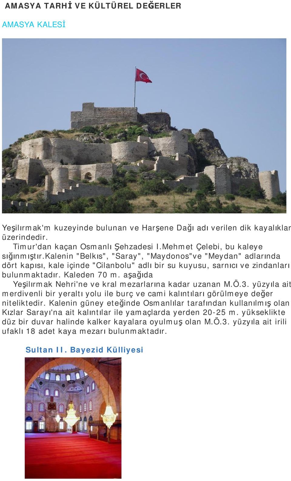 Kaleden 70 m. aşağıda Yeşilırmak Nehri'ne ve kral mezarlarına kadar uzanan M.Ö.3. yüzyıla ait merdivenli bir yeraltı yolu ile burç ve cami kalıntıları görülmeye değer niteliktedir.