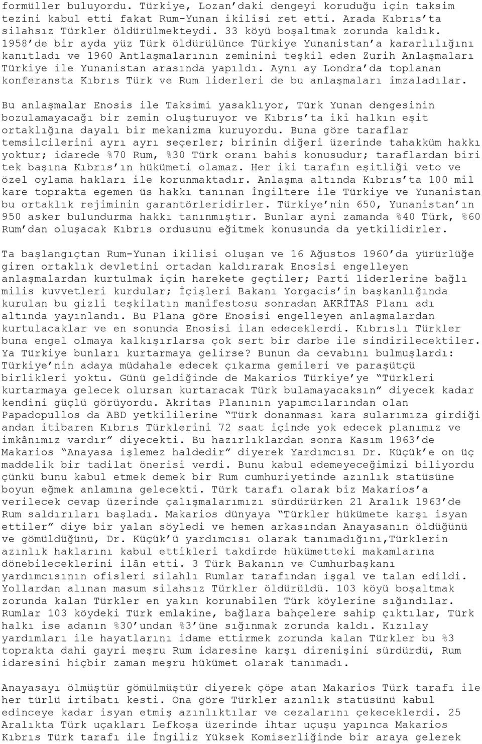 1958 de bir ayda yüz Türk öldürülünce Türkiye Yunanistan a kararlılığını kanıtladı ve 1960 Antlaşmalarının zeminini teşkil eden Zurih Anlaşmaları Türkiye ile Yunanistan arasında yapıldı.