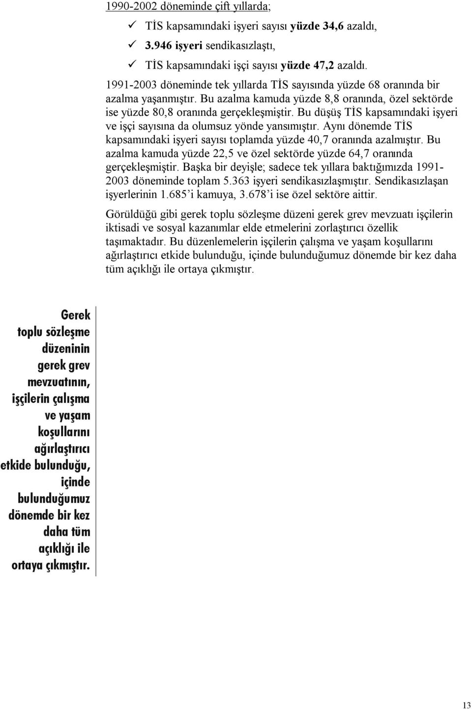 Bu düşüş TİS kapsamındaki işyeri ve işçi sayısına da olumsuz yönde yansımıştır. Aynı dönemde TİS kapsamındaki işyeri sayısı toplamda yüzde 40,7 oranında azalmıştır.