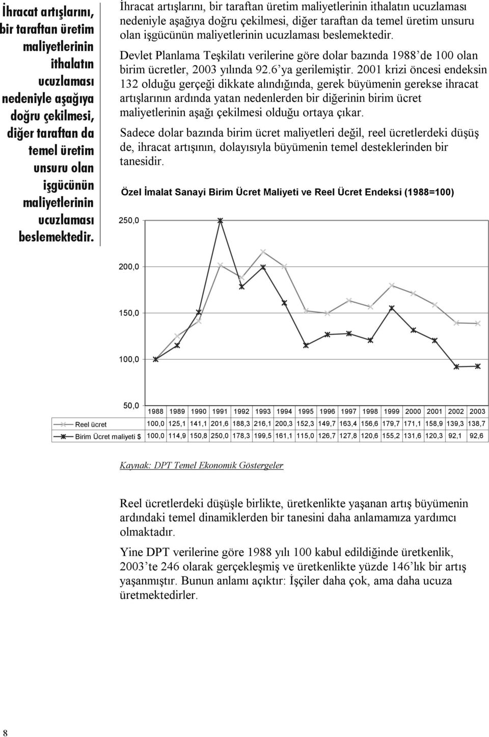 2001 krizi öncesi endeksin 132 olduğu gerçeği dikkate alındığında, gerek büyümenin gerekse ihracat artışlarının ardında yatan nedenlerden bir diğerinin birim ücret maliyetlerinin aşağı çekilmesi