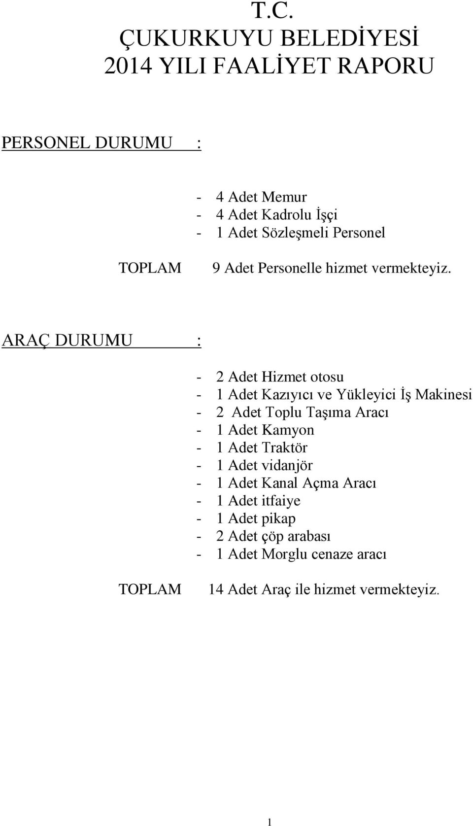 ARAÇ DURUMU : - 2 Adet Hizmet otosu - 1 Adet Kazıyıcı ve Yükleyici İş Makinesi - 2 Adet Toplu Taşıma Aracı - 1 Adet