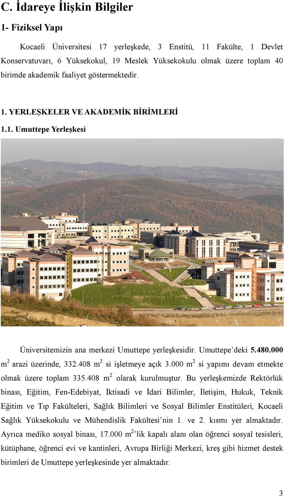 408 m 2 si işletmeye açık 3.000 m 2 si yapımı devam etmekte olmak üzere toplam 335.408 m 2 olarak kurulmuştur.