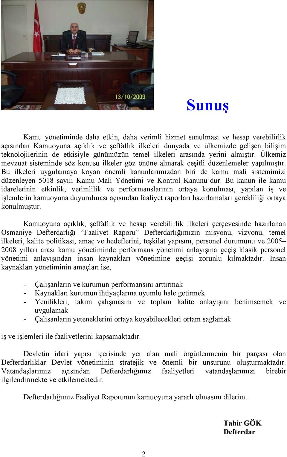 Bu ilkeleri uygulamaya koyan önemli kanunlarımızdan biri de kamu mali sistemimizi düzenleyen 5018 sayılı Kamu Mali Yönetimi ve Kontrol Kanunu dur.