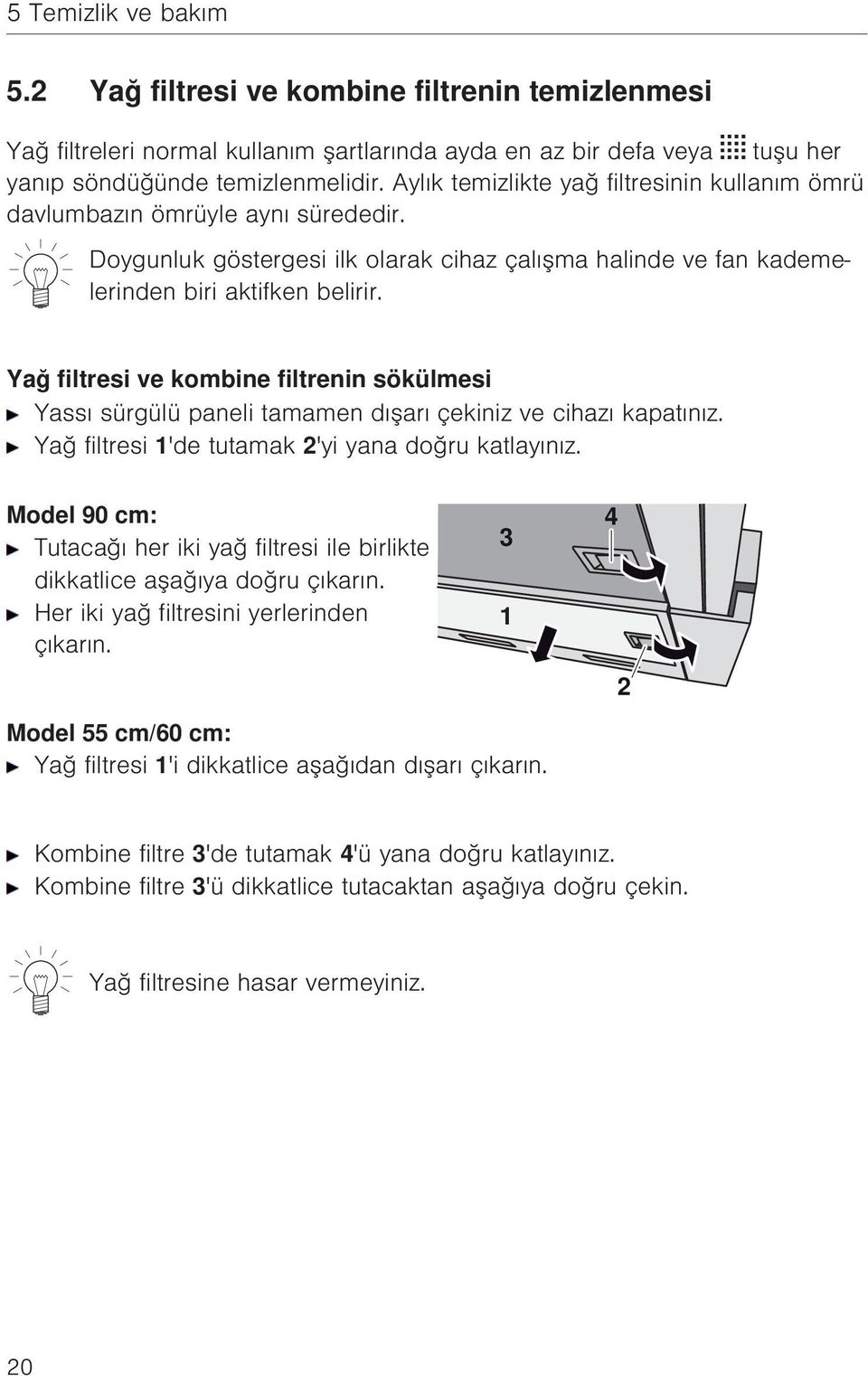 Yağ filtresi ve kombine filtrenin sökülmesi Yassı sürgülü paneli tamamen dışarı çekiniz ve cihazı kapatınız. Yağ filtresi 1'de tutamak 2'yi yana doğru katlayınız.