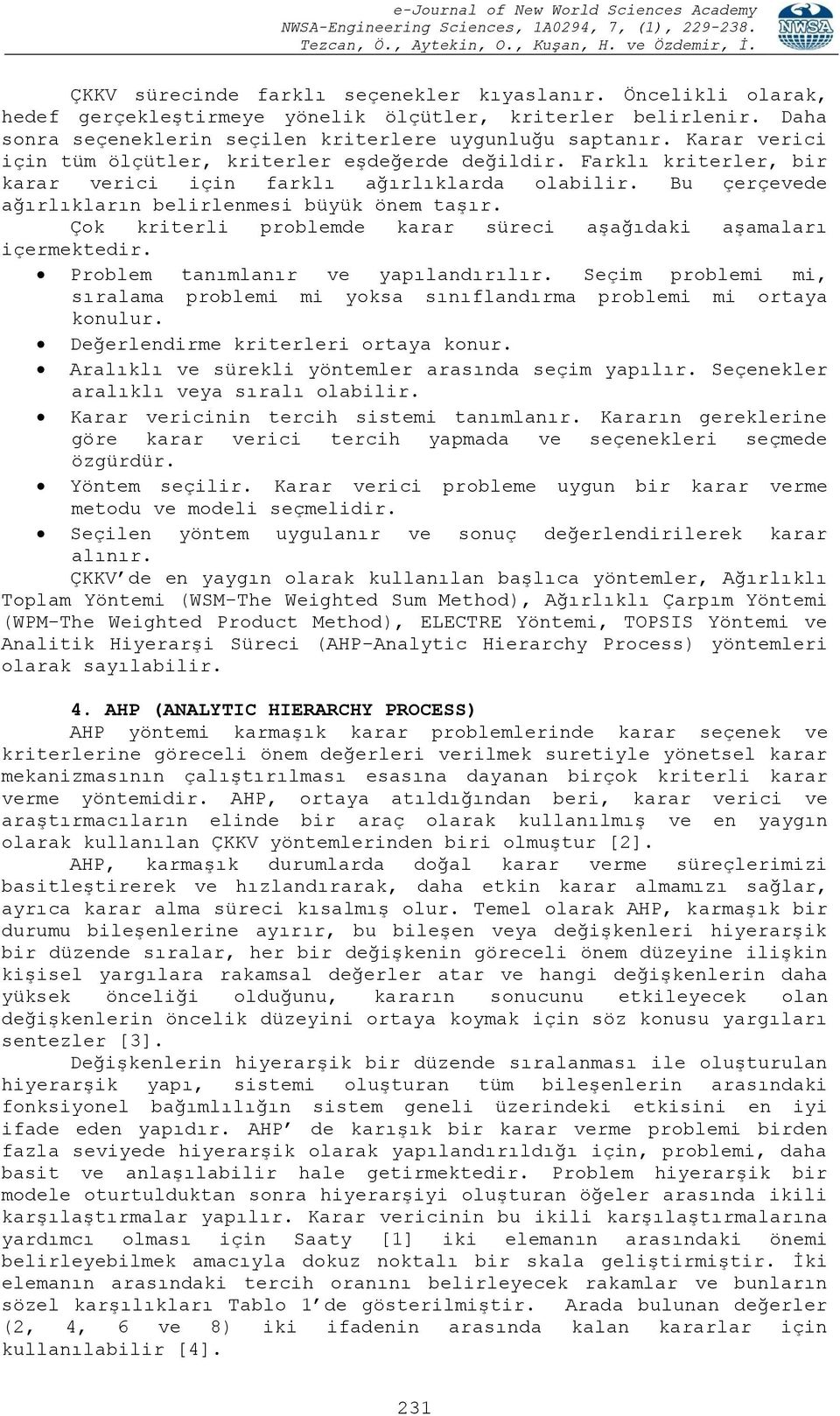 Çok kriterli problemde karar süreci aşağıdaki aşamaları içermektedir. Problem tanımlanır ve yapılandırılır. Seçim problemi mi, sıralama problemi mi yoksa sınıflandırma problemi mi ortaya konulur.