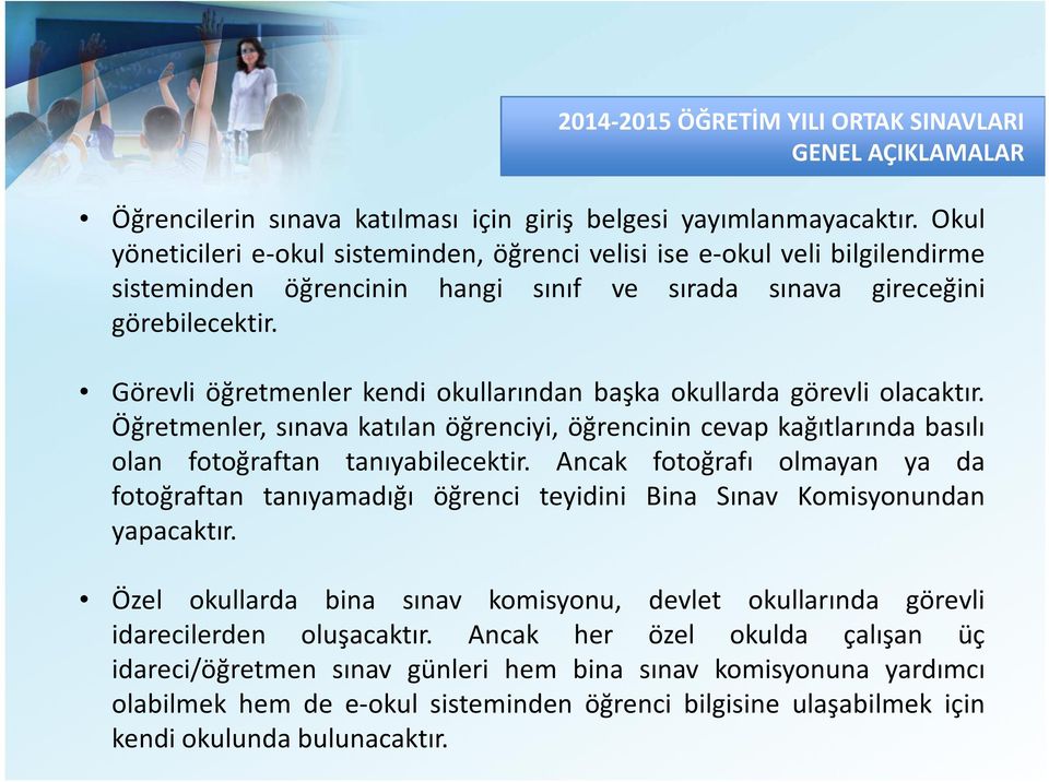 Görevli öğretmenler kendi okullarından başka okullarda görevli olacaktır. Öğretmenler, sınava katılan öğrenciyi, öğrencinin cevap kağıtlarında basılı olan fotoğraftan tanıyabilecektir.