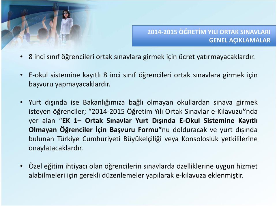 Yurt dışında ise Bakanlığımıza bağlı olmayan okullardan sınava girmek isteyen öğrenciler; 2014-2015 Öğretim Yılı Ortak Sınavlar e-kılavuzu nda yer alan EK 1 Ortak Sınavlar Yurt Dışında