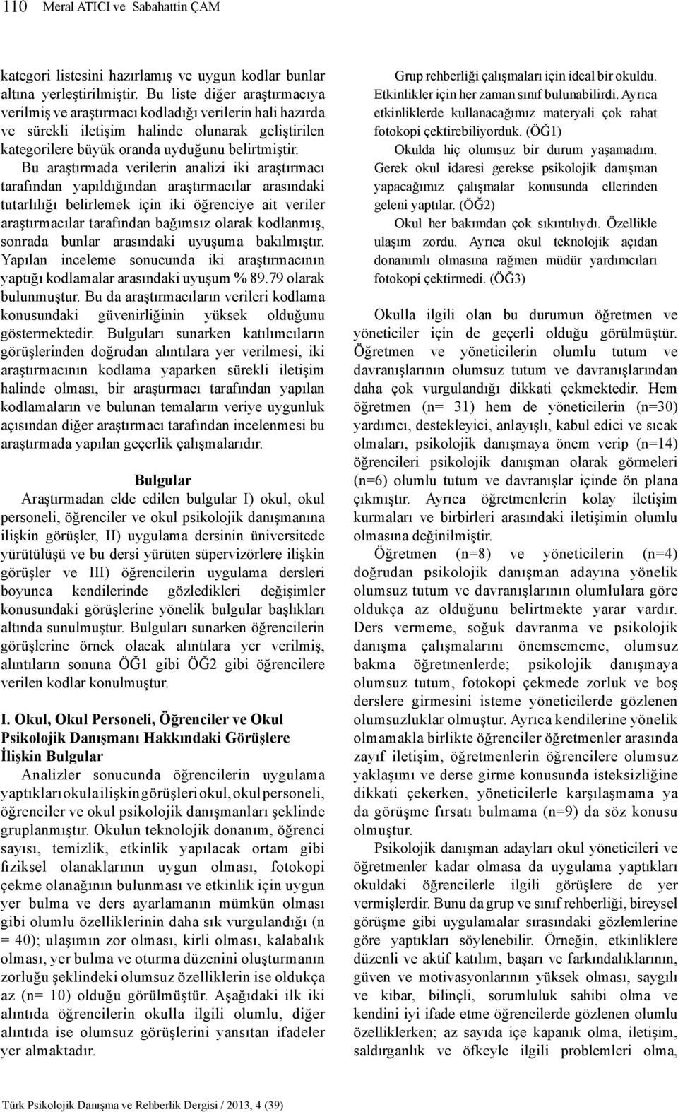 Bu araştırmada verilerin analizi iki araştırmacı tarafından yapıldığından araştırmacılar arasındaki tutarlılığı belirlemek için iki öğrenciye ait veriler araştırmacılar tarafından bağımsız olarak