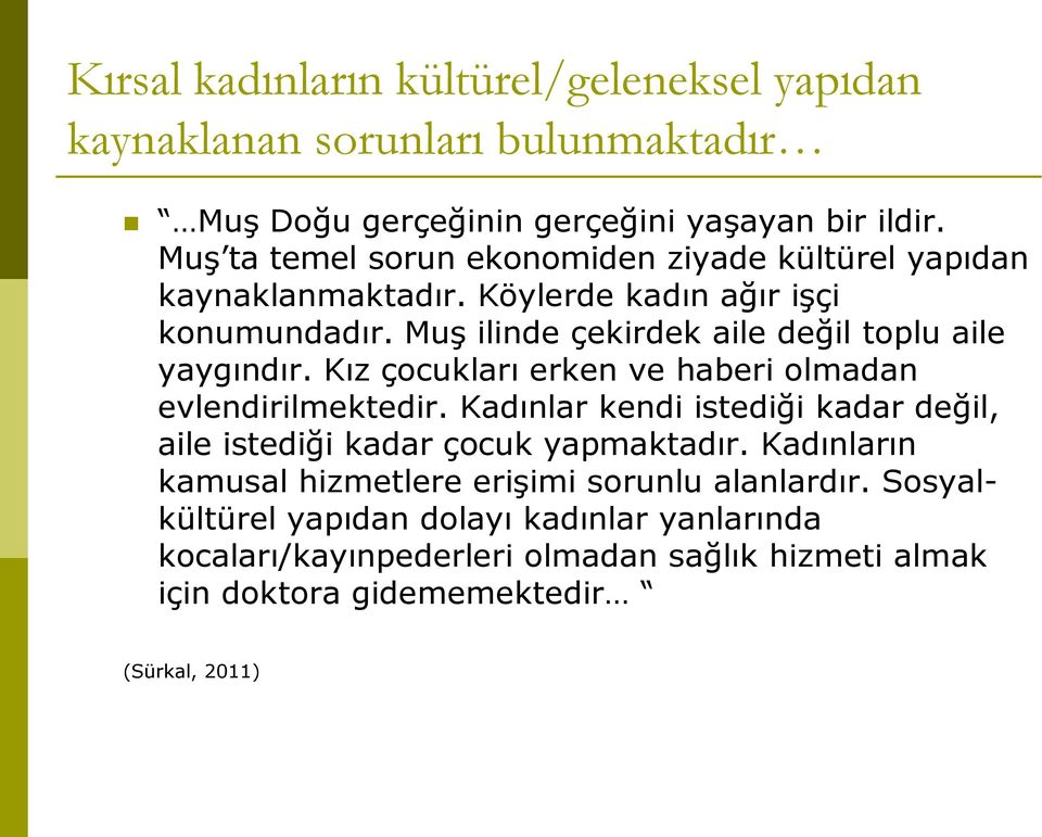 Muş ilinde çekirdek aile değil toplu aile yaygındır. Kız çocukları erken ve haberi olmadan evlendirilmektedir.