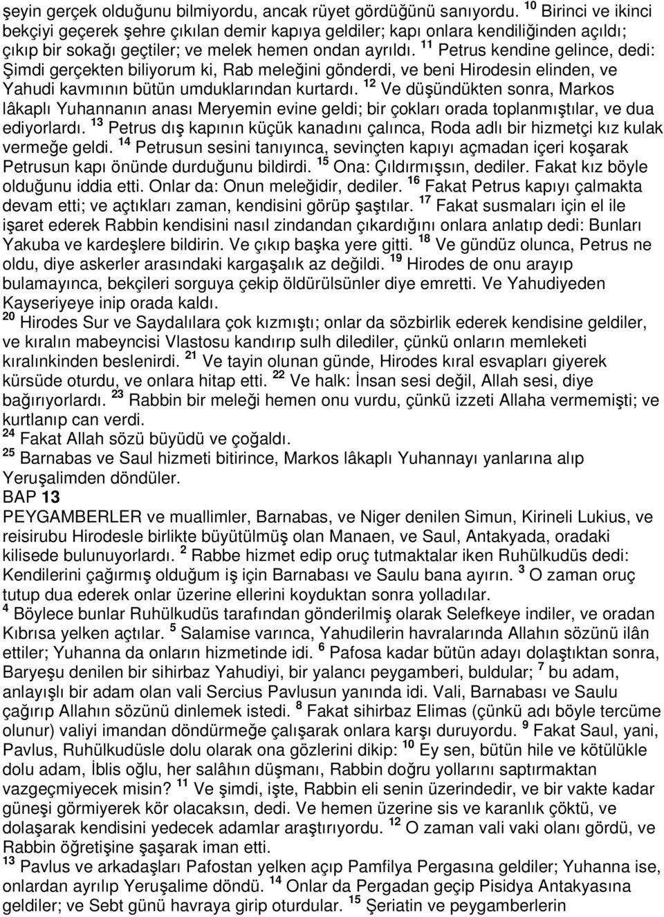 11 Petrus kendine gelince, dedi: Şimdi gerçekten biliyorum ki, Rab meleğini gönderdi, ve beni Hirodesin elinden, ve Yahudi kavmının bütün umduklarından kurtardı.