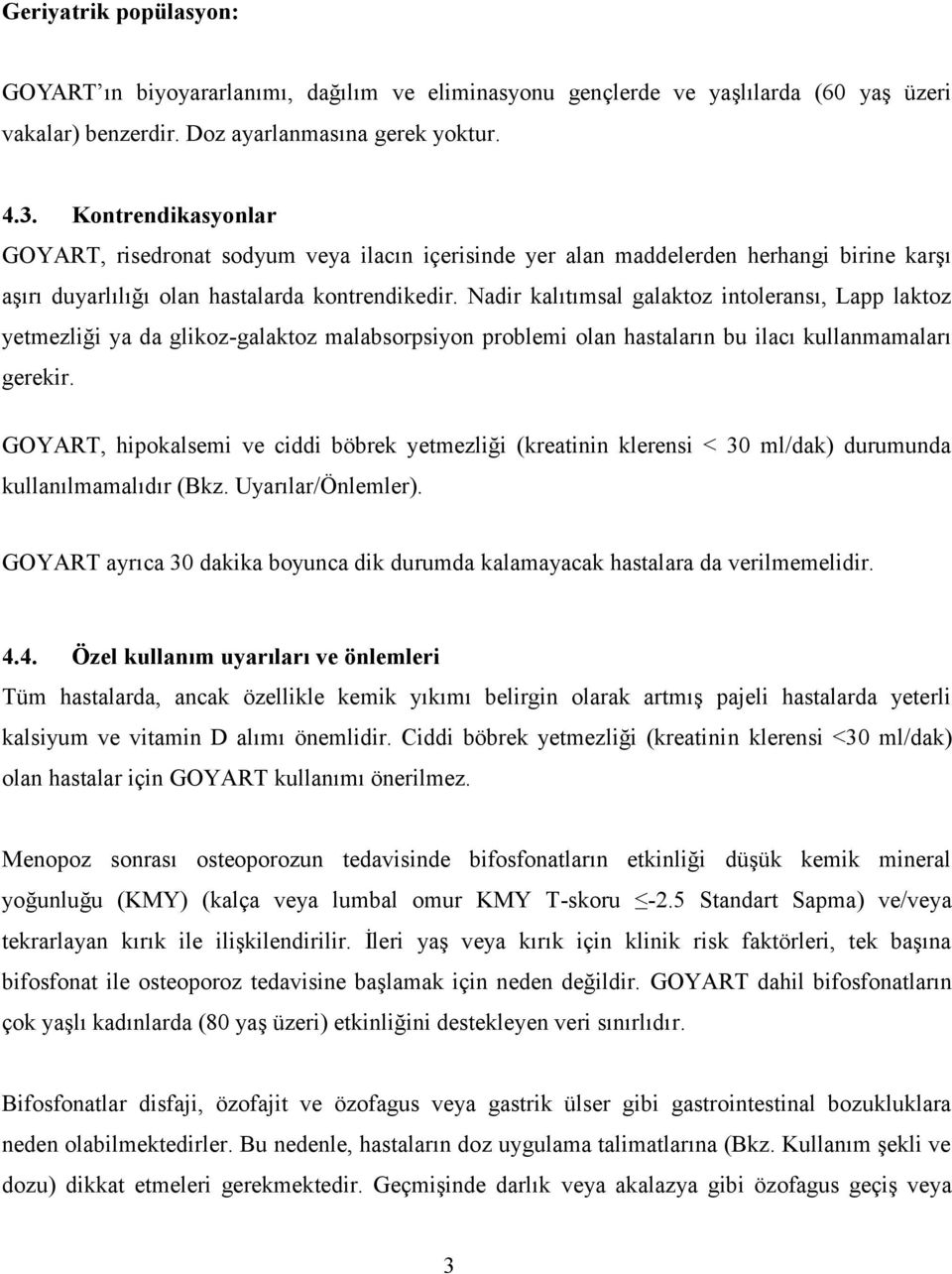 Nadir kalıtımsal galaktoz intoleransı, Lapp laktoz yetmezliği ya da glikoz-galaktoz malabsorpsiyon problemi olan hastaların bu ilacı kullanmamaları gerekir.