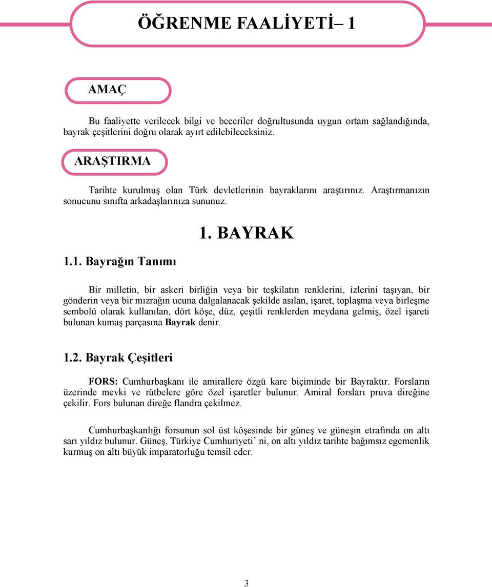 BAYRAK Bir milletin, bir askeri birliğin veya bir teşkilatın renklerini, izlerini taşıyan, bir gönderin veya bir mızrağın ucuna dalgalanacak şekilde asılan, işaret, toplaşma veya birleşme sembolü