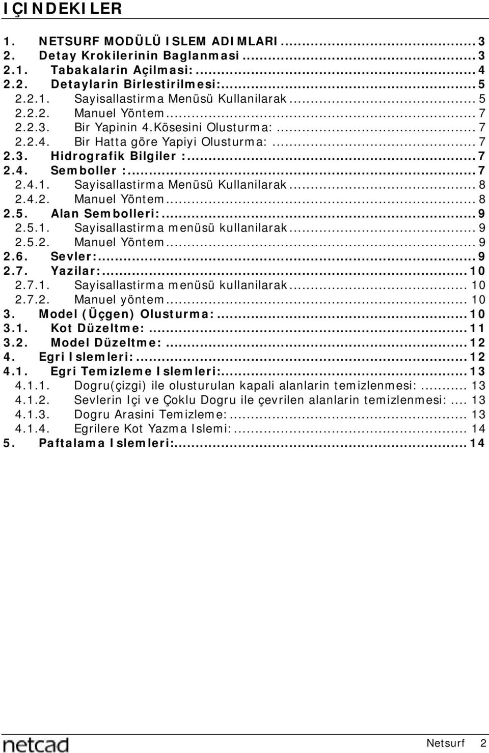 Sayisallastirma Menüsü Kullanilarak... 8 2.4.2. Manuel Yöntem... 8 2.5. Alan Sembolleri:...9 2.5.1. Sayisallastirma menüsü kullanilarak... 9 2.5.2. Manuel Yöntem... 9 2.6. Sevler:...9 2.7. Yazilar:.