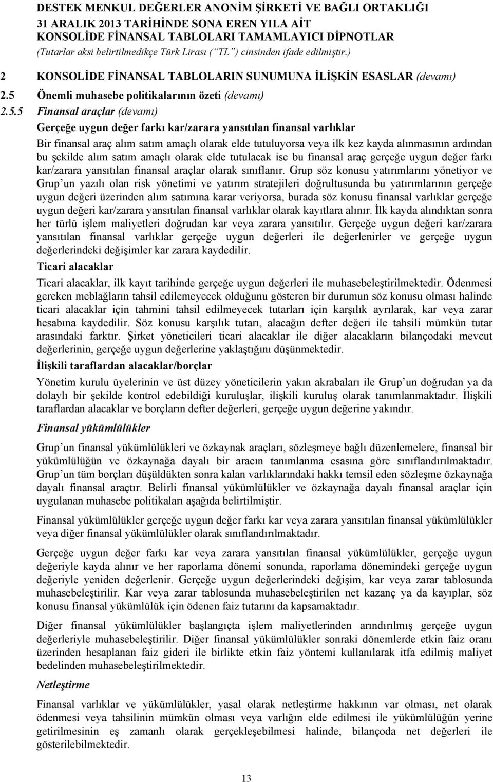 5 Finansal araçlar (devamı) Gerçeğe uygun değer farkı kar/zarara yansıtılan finansal varlıklar Bir finansal araç alım satım amaçlı olarak elde tutuluyorsa veya ilk kez kayda alınmasının ardından bu