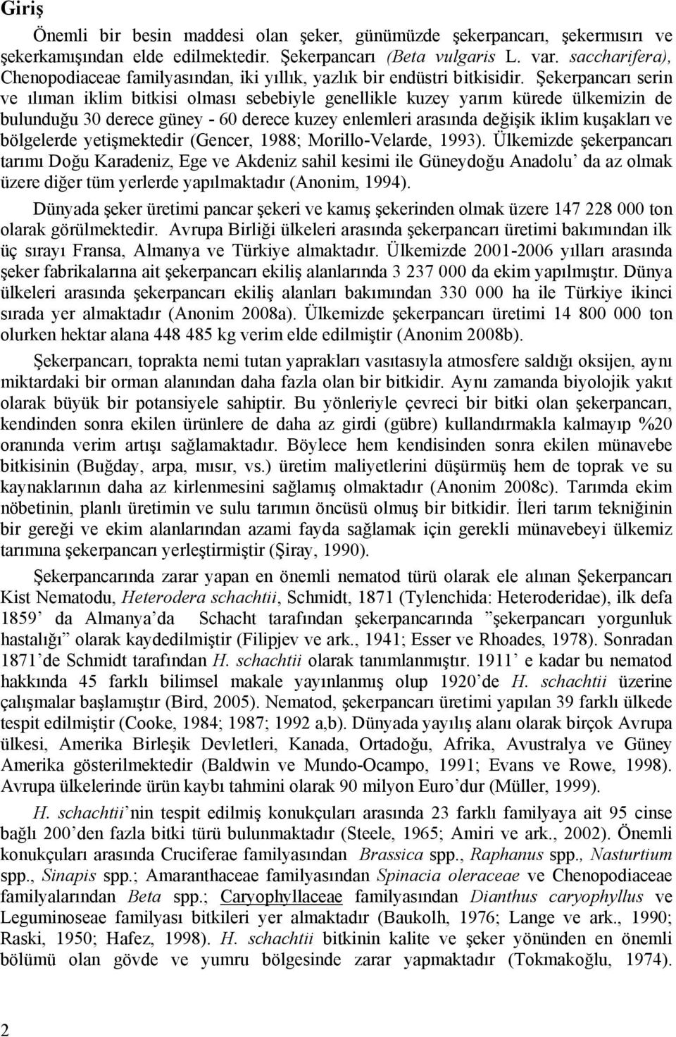 Şekerpancarı serin ve ılıman iklim bitkisi olması sebebiyle genellikle kuzey yarım kürede ülkemizin de bulunduğu 30 derece güney - 60 derece kuzey enlemleri arasında değişik iklim kuşakları ve