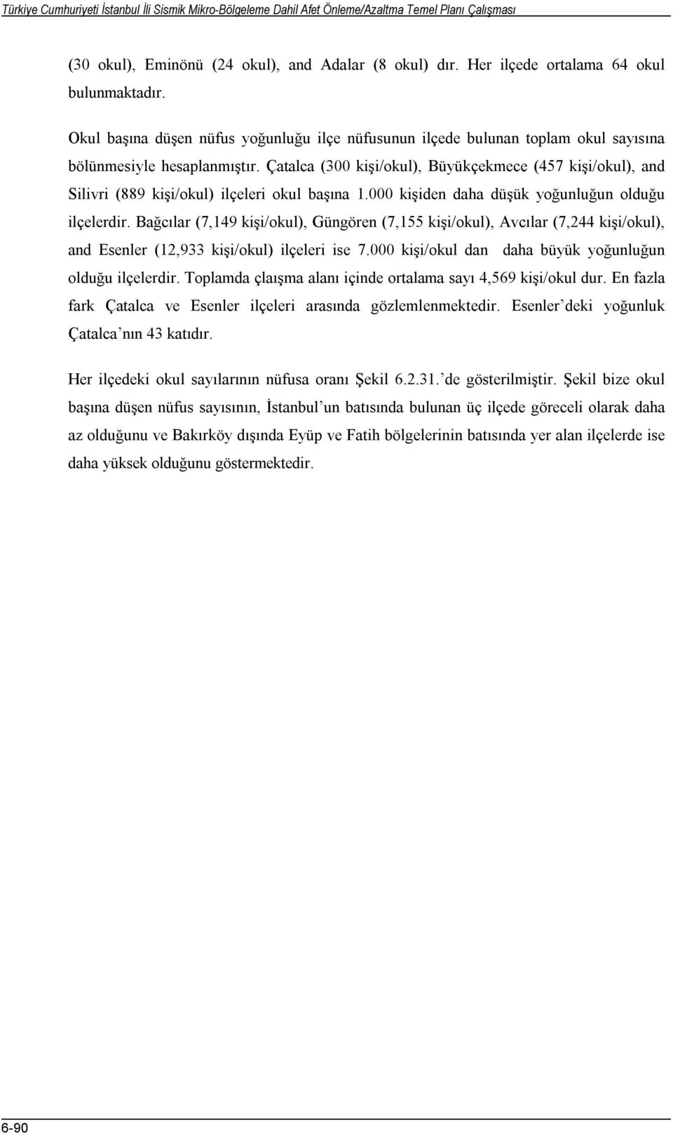 Çatalca (300 kişi/okul), Büyükçekmece (457 kişi/okul), and Silivri (889 kişi/okul) ilçeleri okul başına 1.000 kişiden daha düşük yoğunluğun olduğu ilçelerdir.