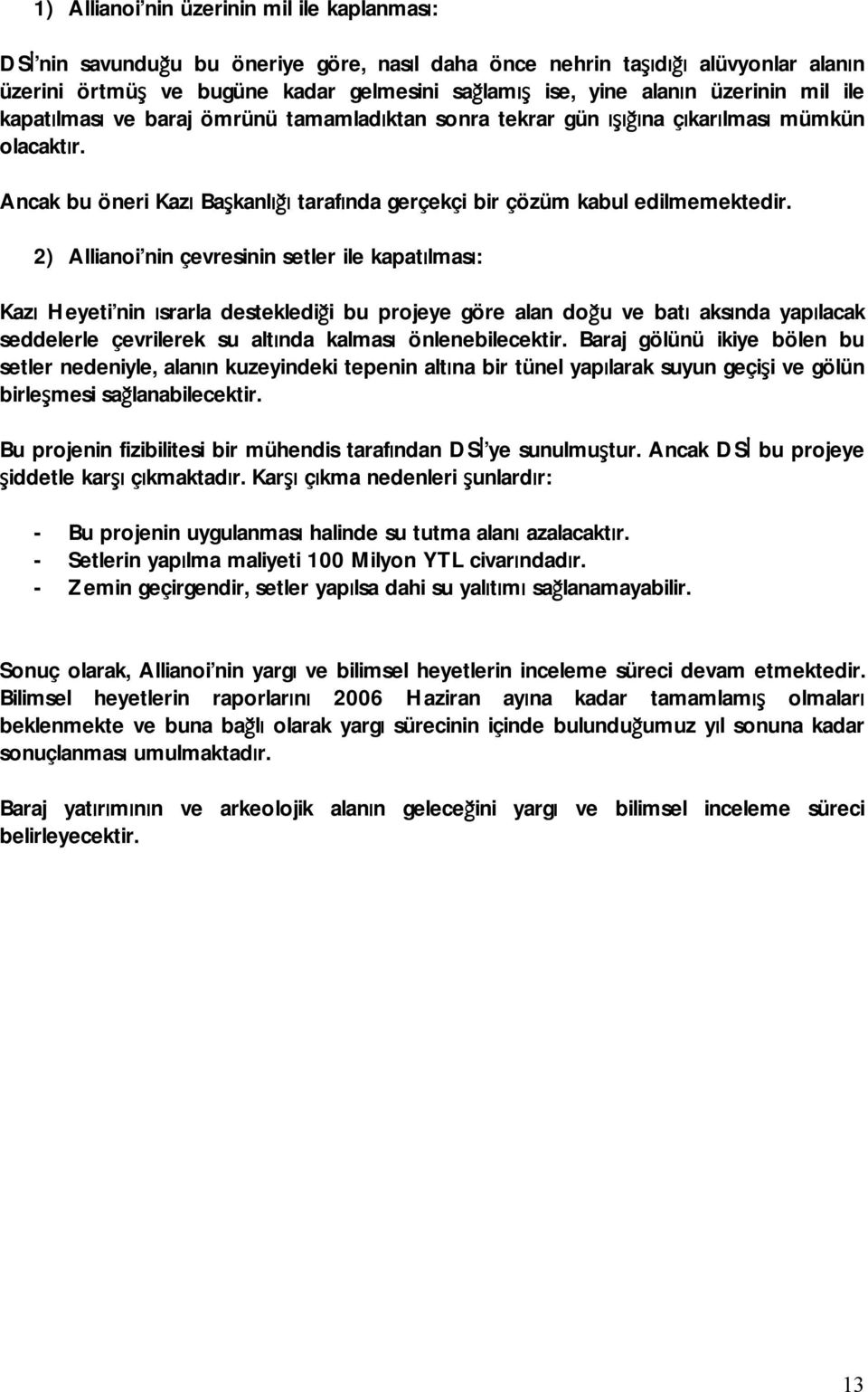 2) Allianoi nin çevresinin setler ile kapatılması: Kazı Heyeti nin ısrarla desteklediği bu projeye göre alan doğu ve batı aksında yapılacak seddelerle çevrilerek su altında kalması önlenebilecektir.