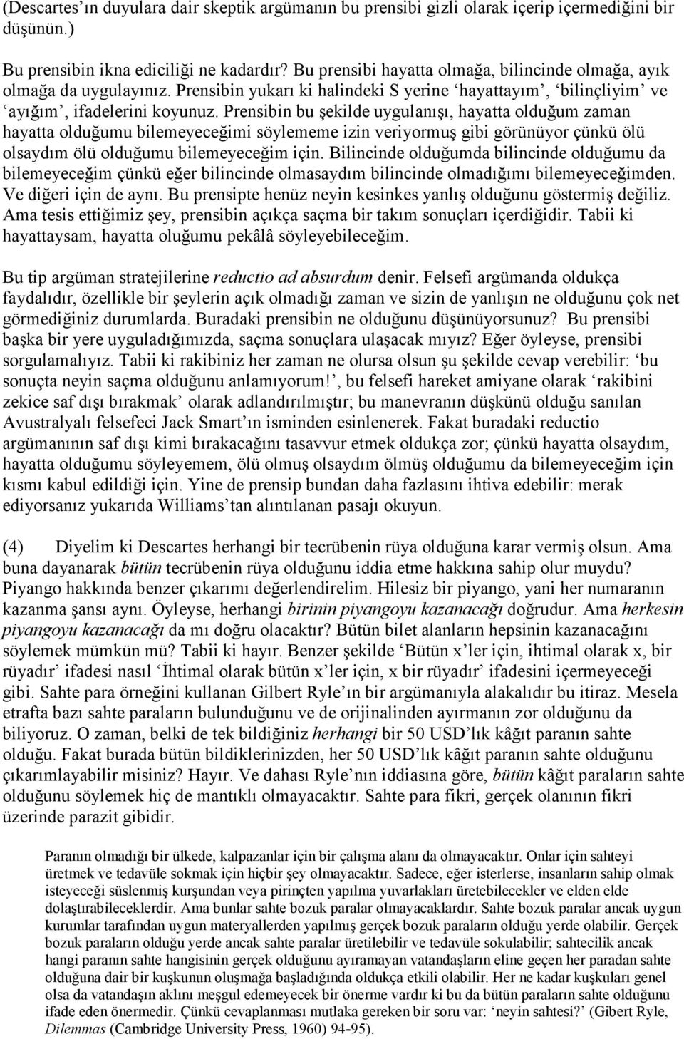 Prensibin bu şekilde uygulanışı, hayatta olduğum zaman hayatta olduğumu bilemeyeceğimi söylememe izin veriyormuş gibi görünüyor çünkü ölü olsaydım ölü olduğumu bilemeyeceğim için.