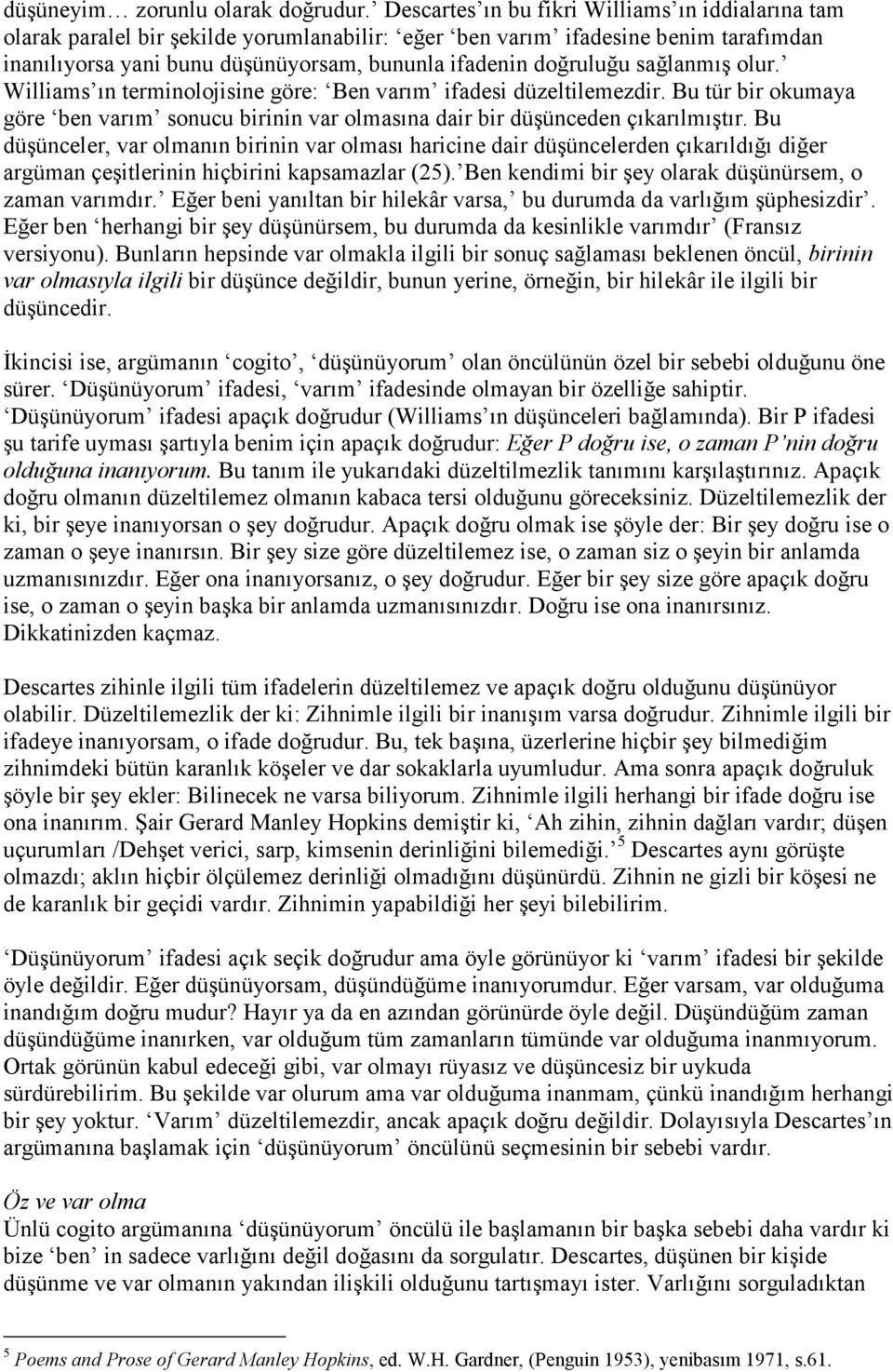 sağlanmış olur. Williams ın terminolojisine göre: Ben varım ifadesi düzeltilemezdir. Bu tür bir okumaya göre ben varım sonucu birinin var olmasına dair bir düşünceden çıkarılmıştır.