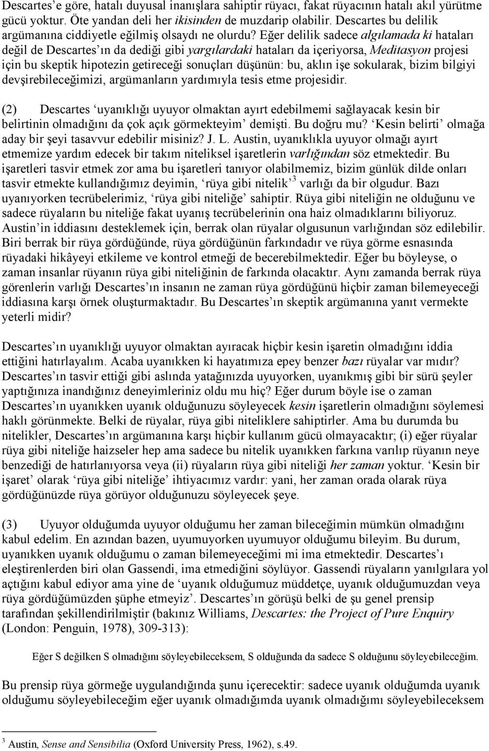 Eğer delilik sadece algılamada ki hataları değil de Descartes ın da dediği gibi yargılardaki hataları da içeriyorsa, Meditasyon projesi için bu skeptik hipotezin getireceği sonuçları düşünün: bu,