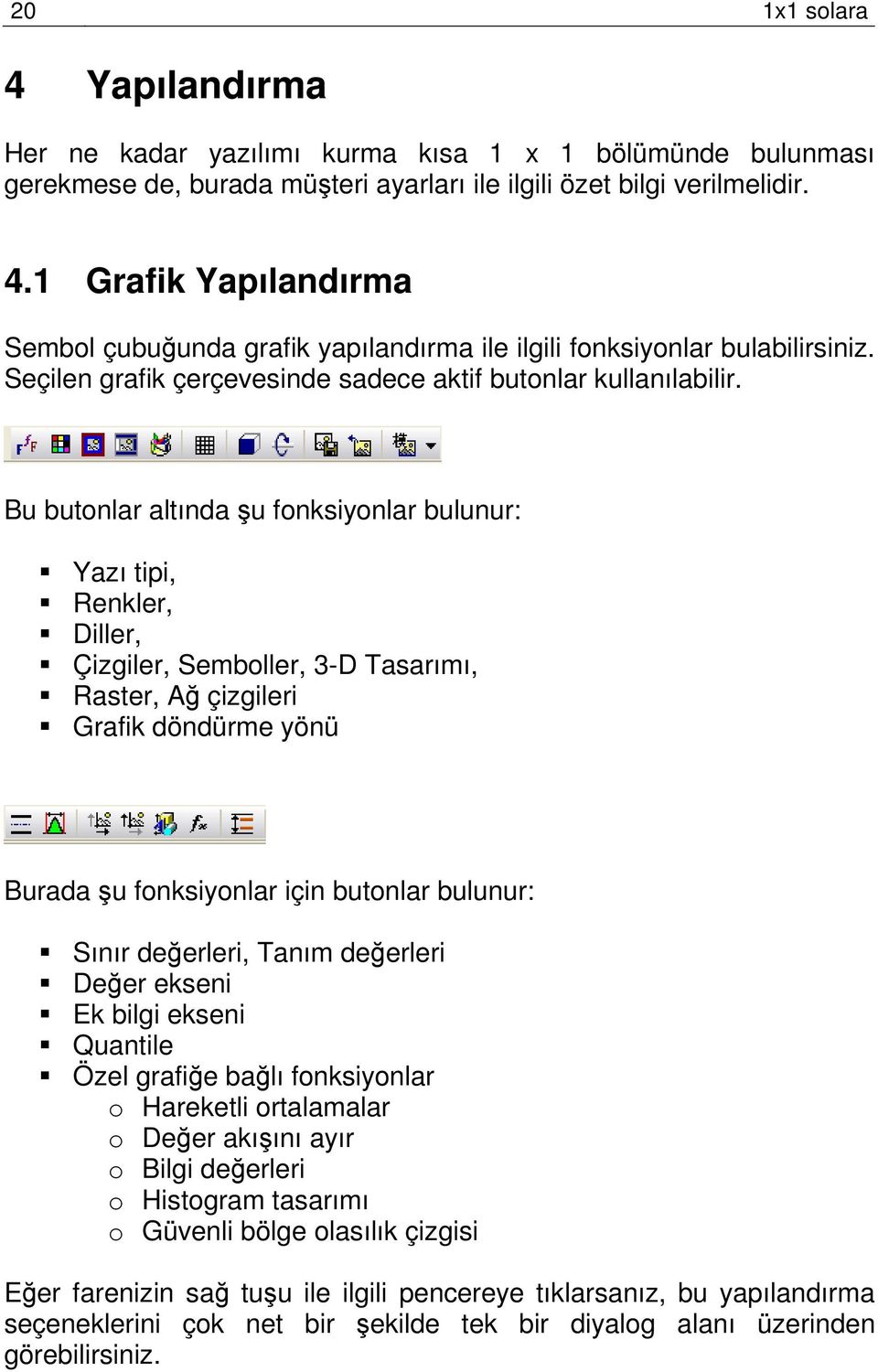 Bu butonlar altında şu fonksiyonlar bulunur: Yazı tipi, Renkler, Diller, Çizgiler, Semboller, 3-D Tasarımı, Raster, Ağ çizgileri Grafik döndürme yönü Burada şu fonksiyonlar için butonlar bulunur: