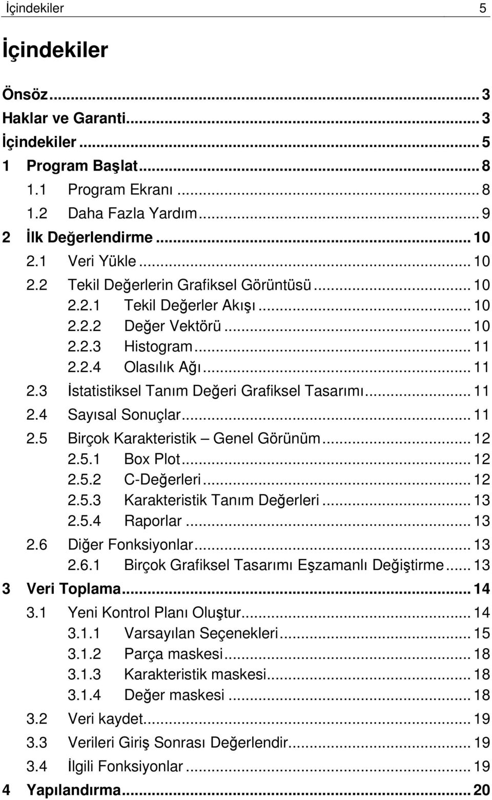 .. 11 2.4 Sayısal Sonuçlar... 11 2.5 Birçok Karakteristik Genel Görünüm... 12 2.5.1 Box Plot... 12 2.5.2 C-Değerleri... 12 2.5.3 Karakteristik Tanım Değerleri... 13 2.5.4 Raporlar... 13 2.6 Diğer Fonksiyonlar.