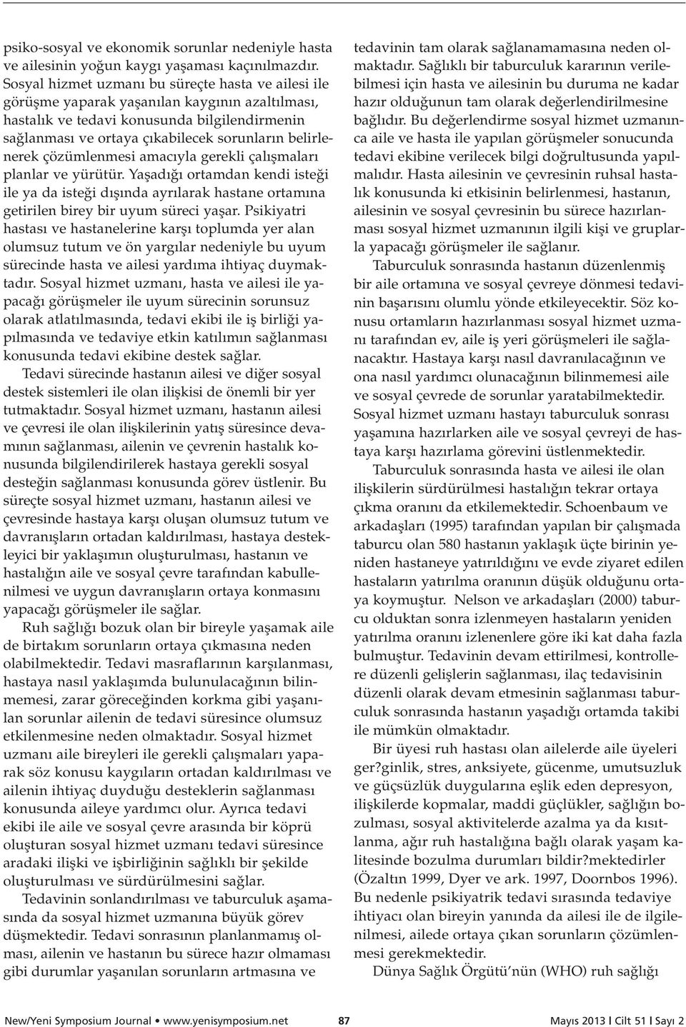 belirlenerek çözümlenmesi amac yla gerekli çal flmalar planlar ve yürütür. Yaflad ortamdan kendi iste i ile ya da iste i d fl nda ayr larak hastane ortam na getirilen birey bir uyum süreci yaflar.