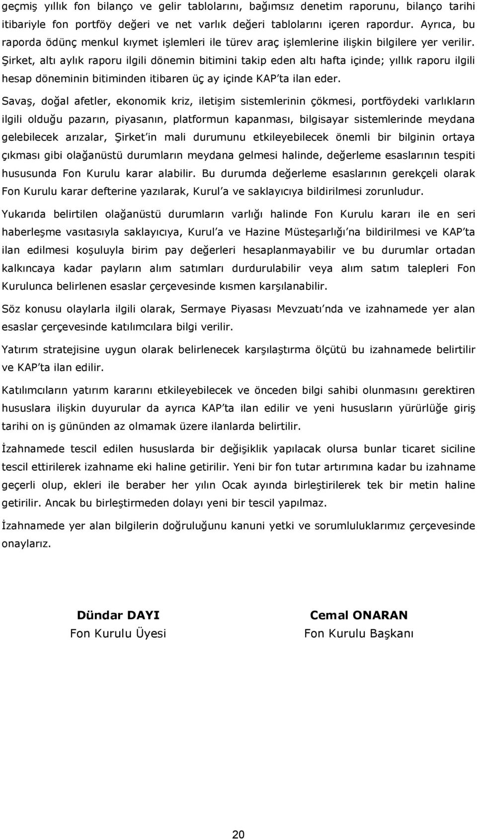 Şirket, altı aylık raporu ilgili dönemin bitimini takip eden altı hafta içinde; yıllık raporu ilgili hesap döneminin bitiminden itibaren üç ay içinde KAP ta ilan eder.