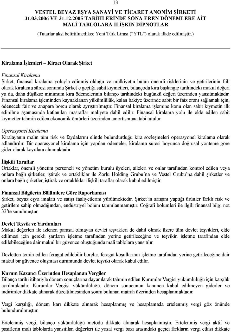 Finansal kiralama işleminden kaynaklanan yükümlülük, kalan bakiye üzerinde sabit bir faiz oranı sağlamak için, ödenecek faiz ve anapara borcu olarak ayrıştırılmıştır.